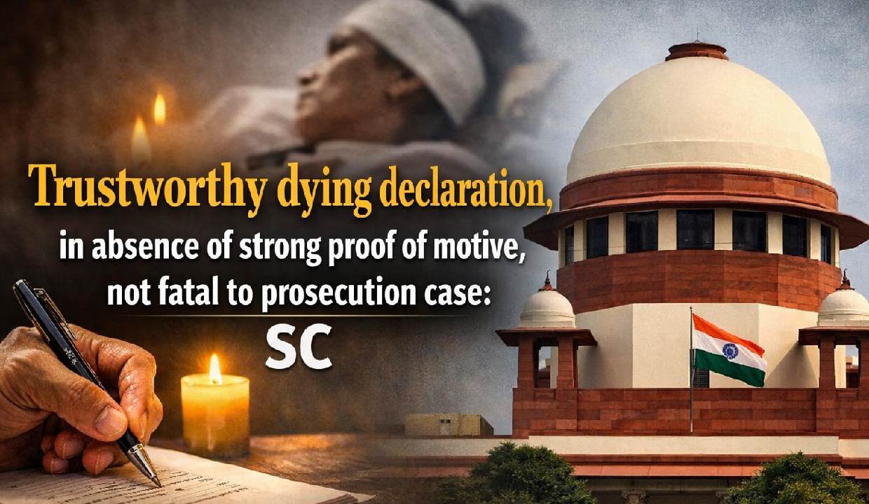 Trustworthy dying declaration, in absence of strong proof of motive, not fatal to prosecution case: SC