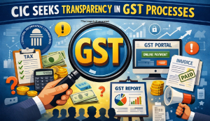 CIC seeks transparency in GST processes