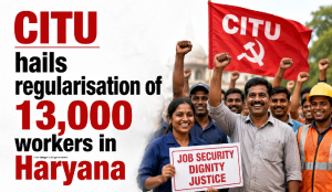 CITU hails regularisation of 13,000 workers in Haryana