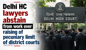 Delhi HC lawyers abstain from work over raising of pecuniary limit of district courts
