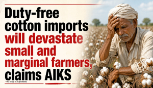 Duty-free cotton imports will devastate small and marginal farmers, claims AIKS