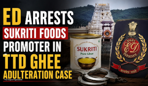 ED arrests Sukriti Foods promoter in TTD Ghee adulteration case