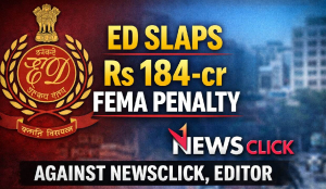 ED slaps Rs 184-cr FEMA penalty against NewsClick, Editor