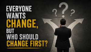 Everyone wants change, but who should change first?