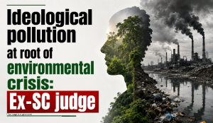Ideological pollution at root of environmental crisis: Ex-SC judge