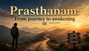 Prasthanam: From journey to awakening