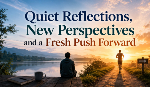 Quiet Reflections, New Perspectives and a Fresh Push Forward
