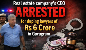 Real estate company’s CEO arrested for duping lawyers of Rs 6 crore in Gurugram
