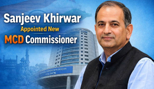 Sanjeev Khirwar appointed new MCD commissioner