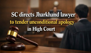 SC directs Jharkhand lawyer to tender unconditional apology in High Court