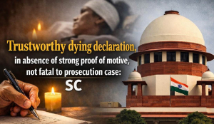 Trustworthy dying declaration, in absence of strong proof of motive, not fatal to prosecution case: SC