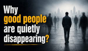 Why good people are quietly disappearing?